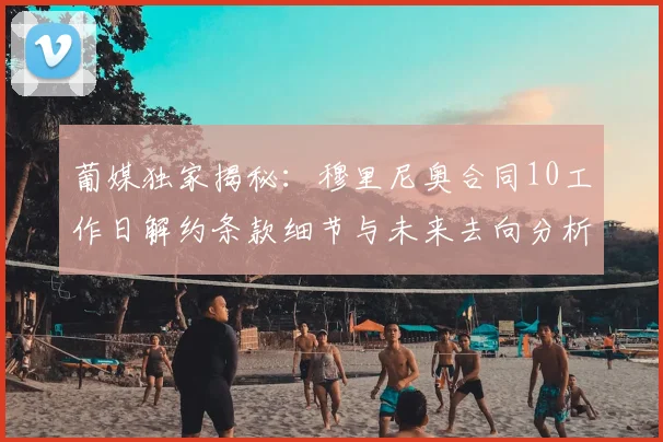 葡媒独家揭秘：穆里尼奥合同10工作日解约条款细节与未来去向分析