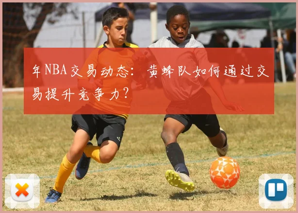 年NBA交易动态：黄蜂队如何通过交易提升竞争力？