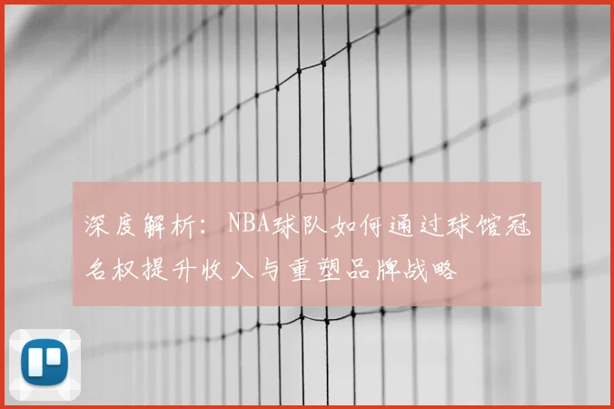 深度解析：NBA球队如何通过球馆冠名权提升收入与重塑品牌战略