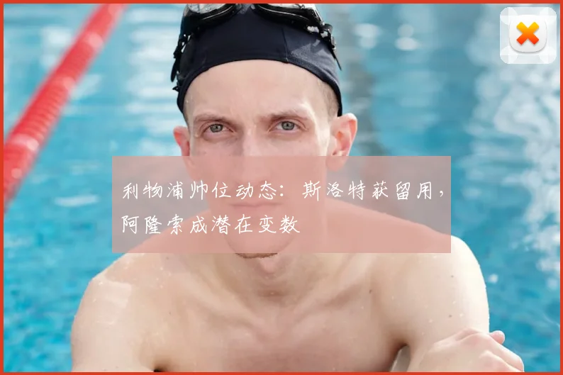 利物浦帅位动态:斯洛特获留用,阿隆索成潜在变数