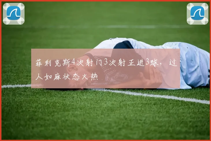 菲利克斯4次射门3次射正进3球，过人如麻状态火热